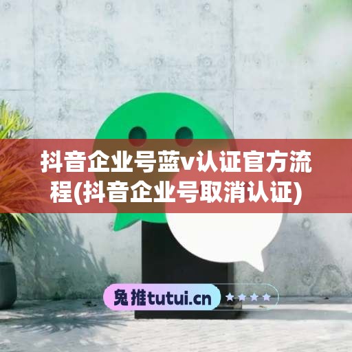 抖音企业号蓝v认证官方流程(抖音企业号取消认证)