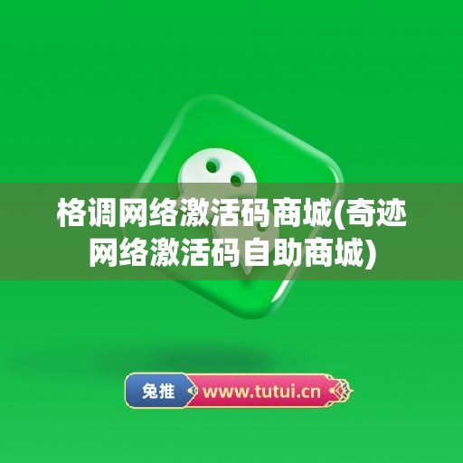 格调网络激活码商城(奇迹网络激活码自助商城)