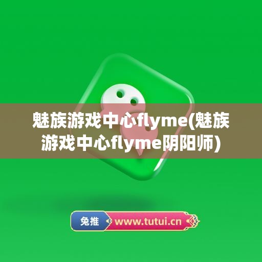 魅族游戏中心flyme(魅族游戏中心flyme阴阳师)