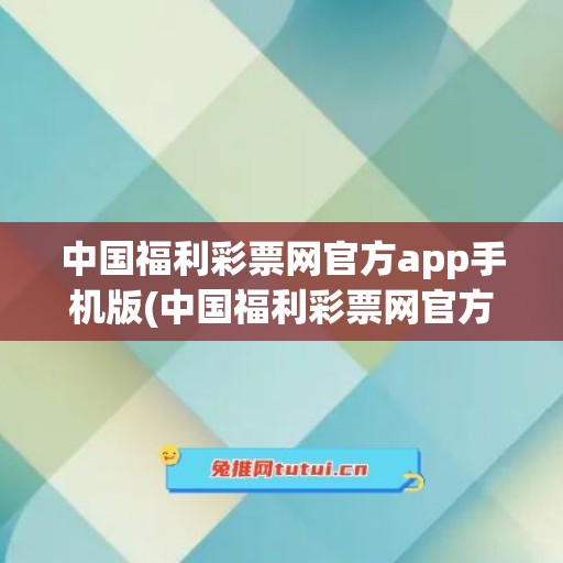 中国福利彩票网官方app手机版(中国福利彩票网官方app手机版购票)
