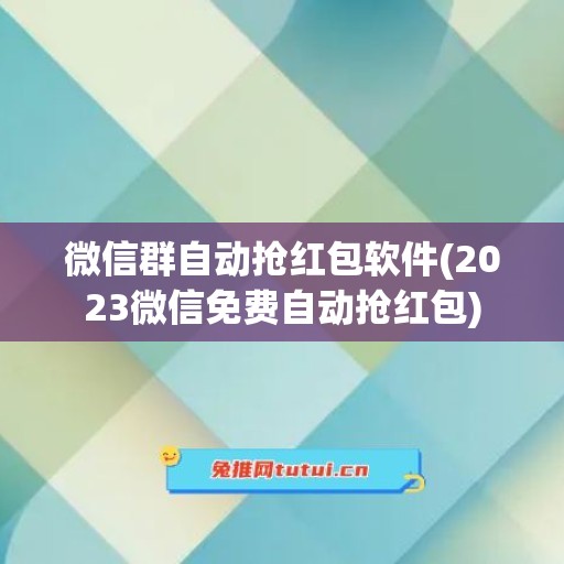 微信群自动抢红包软件(2023微信免费自动抢红包)