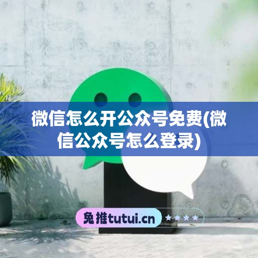 微信怎么开公众号免费(微信公众号怎么登录)