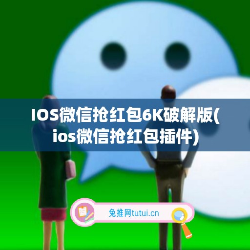 IOS微信抢红包6K破解版(ios微信抢红包插件)