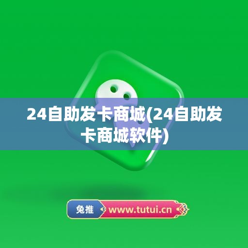 24自助发卡商城(24自助发卡商城软件)