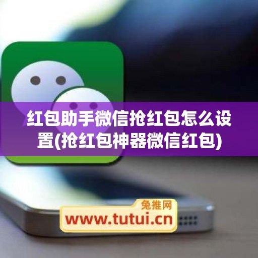 红包助手微信抢红包怎么设置(抢红包神器微信红包)