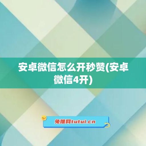 安卓微信怎么开秒赞(安卓微信4开)