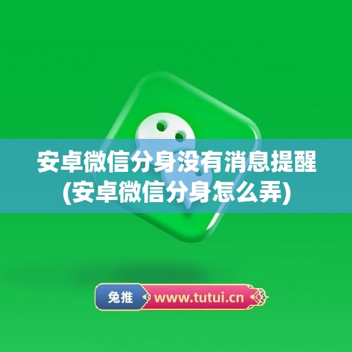 安卓微信分身没有消息提醒(安卓微信分身怎么弄)