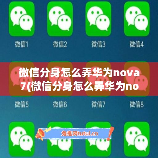 微信分身怎么弄华为nova7(微信分身怎么弄华为nova10)