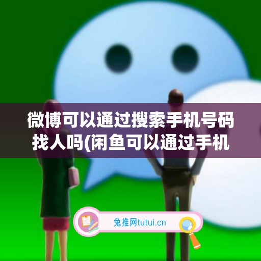 微博可以通过搜索手机号码找人吗(闲鱼可以通过手机号码搜索到吗)