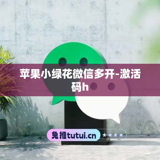 苹果小绿花微信多开-激活码h