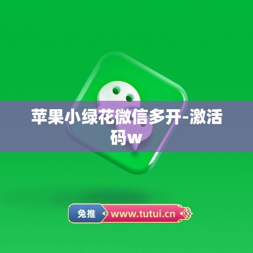 苹果小绿花微信多开-激活码w