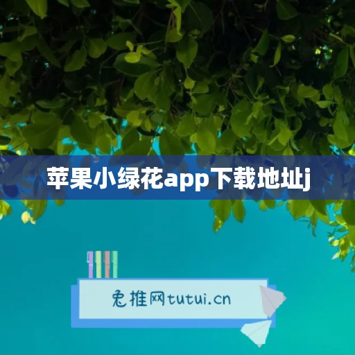 苹果小绿花app下载地址j