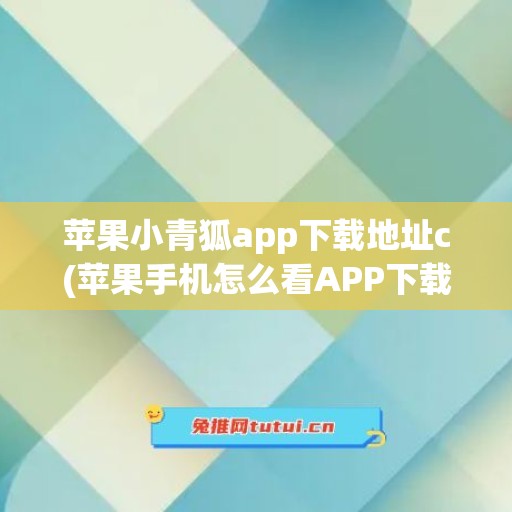 苹果小青狐app下载地址c(苹果手机怎么看APP下载地址)