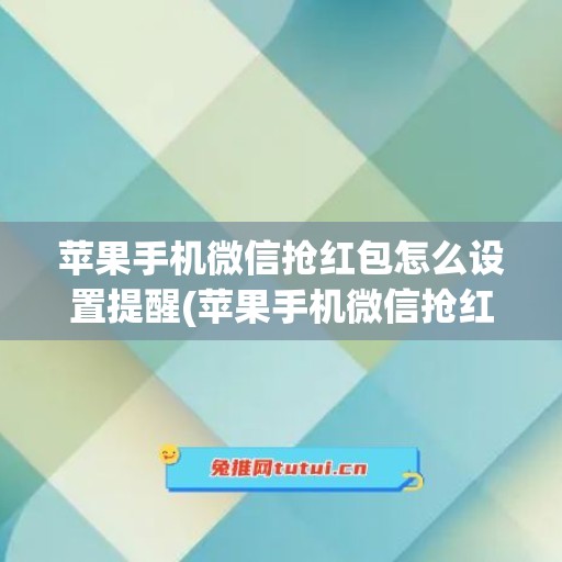 苹果手机微信抢红包怎么设置提醒(苹果手机微信抢红包慢)