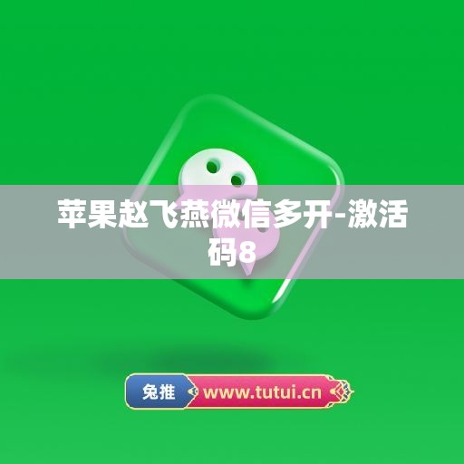 苹果赵飞燕微信多开-激活码8
