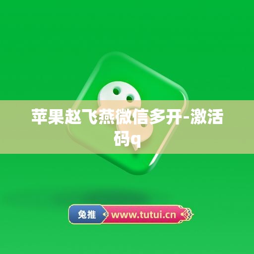 苹果赵飞燕微信多开-激活码q