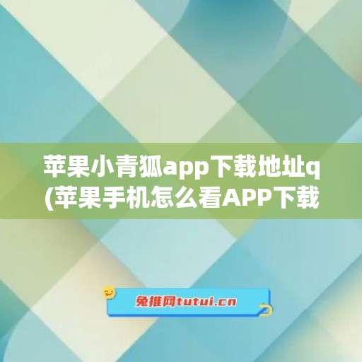 苹果小青狐app下载地址q(苹果手机怎么看APP下载地址)