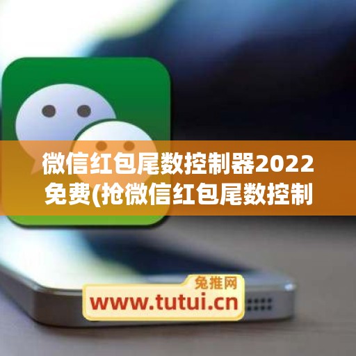 微信红包尾数控制器2022免费(抢微信红包尾数控制器)