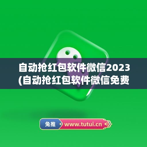 自动抢红包软件微信2023(自动抢红包软件微信免费)