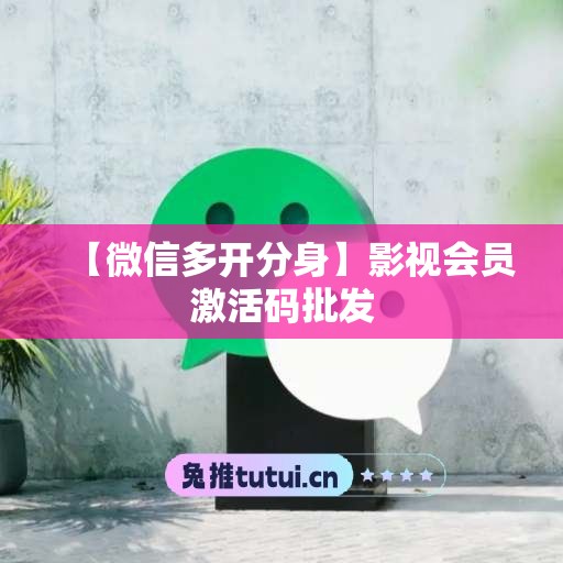 【微信多开分身】影视会员激活码批发