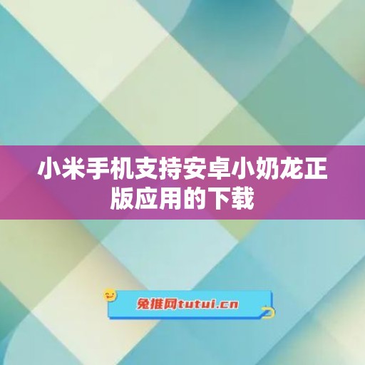 小米手机支持安卓小奶龙正版应用的下载