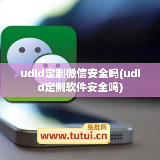 udid定制微信安全吗(udid定制软件安全吗)