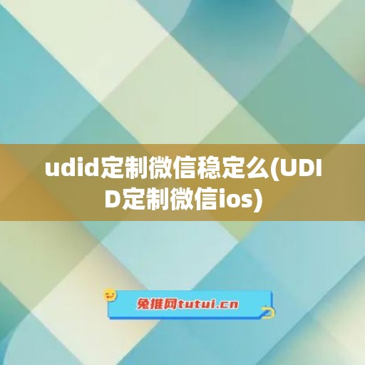 udid定制微信稳定么(UDID定制微信ios)