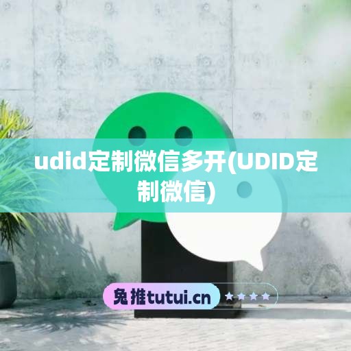 udid定制微信多开(UDID定制微信)