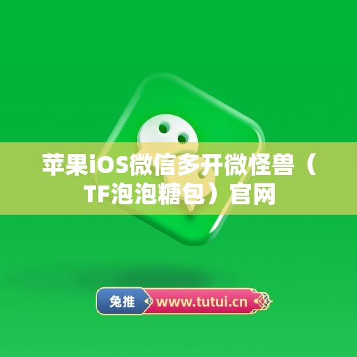 苹果iOS微信多开微怪兽（TF泡泡糖包）官网