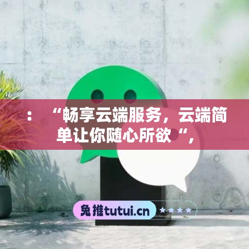 ： “畅享云端服务，云端简单让你随心所欲“,