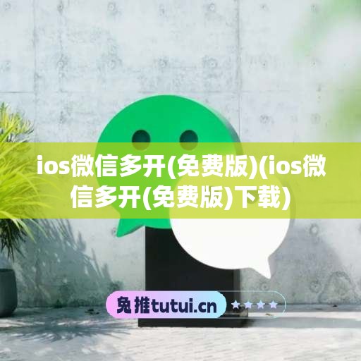 ios微信多开(免费版)(ios微信多开(免费版)下载)