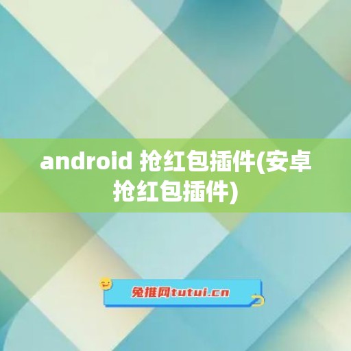 android 抢红包插件(安卓抢红包插件)