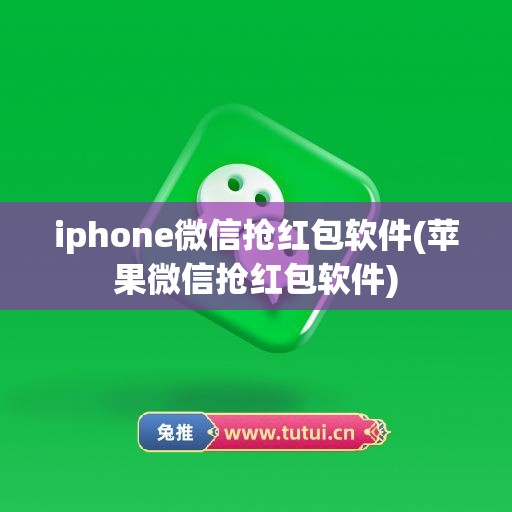 iphone微信抢红包软件(苹果微信抢红包软件)
