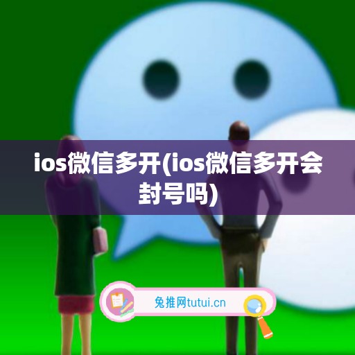 ios微信多开(ios微信多开会封号吗)