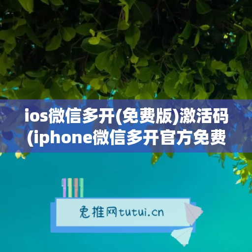 ios微信多开(免费版)激活码(iphone微信多开官方免费版)