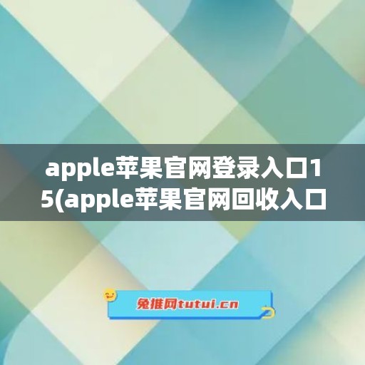 apple苹果官网登录入口15(apple苹果官网回收入口)