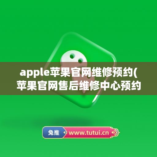 apple苹果官网维修预约(苹果官网售后维修中心预约)