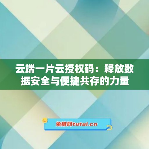 云端一片云授权码：释放数据安全与便捷共存的力量