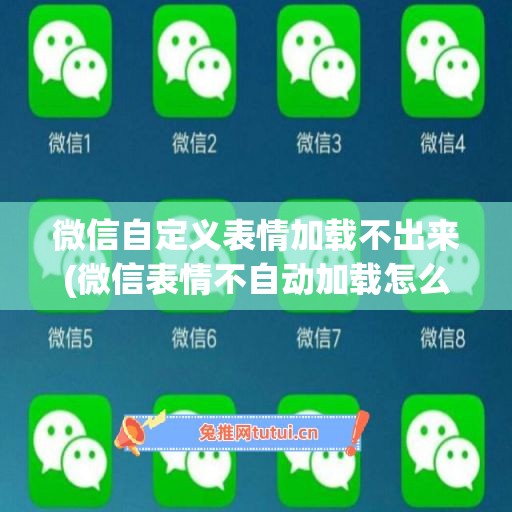 微信自定义表情加载不出来(微信表情不自动加载怎么回事)