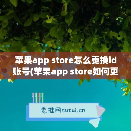 苹果app store怎么更换id账号(苹果app store如何更换id)