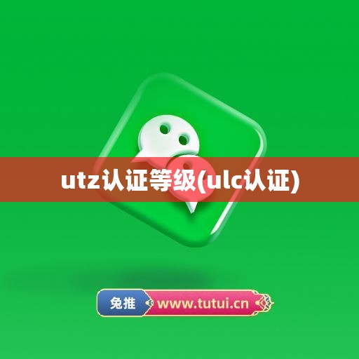 utz认证等级(ulc认证)