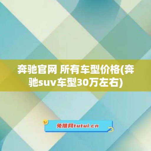 奔驰官网 所有车型价格(奔驰suv车型30万左右)