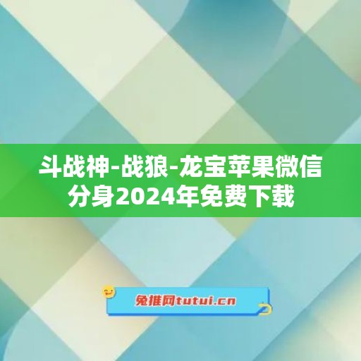 斗战神-战狼-龙宝苹果微信分身2024年免费下载