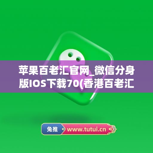 苹果百老汇官网_微信分身版IOS下载70(香港百老汇官网苹果)