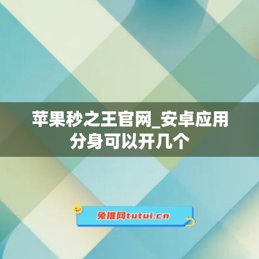 苹果秒之王官网_安卓应用分身可以开几个