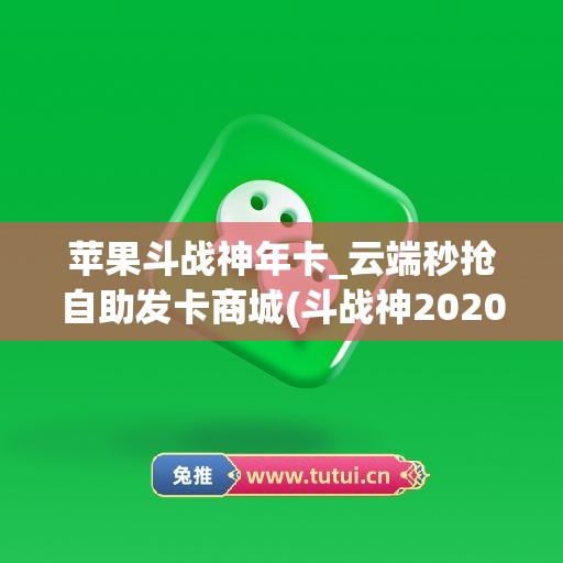 苹果斗战神年卡_云端秒抢自助发卡商城(斗战神2020年春节充值活动)