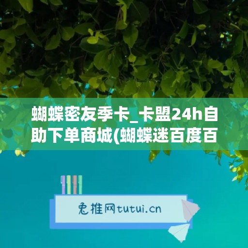 蝴蝶密友季卡_卡盟24h自助下单商城(蝴蝶迷百度百科)