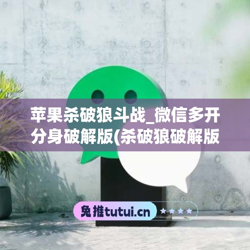 苹果杀破狼斗战_微信多开分身破解版(杀破狼破解版单机版下载)