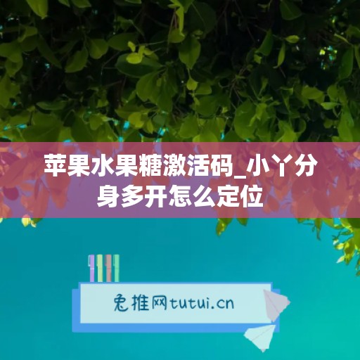 苹果水果糖激活码_小丫分身多开怎么定位