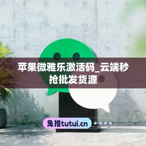 苹果微雅乐激活码_云端秒抢批发货源